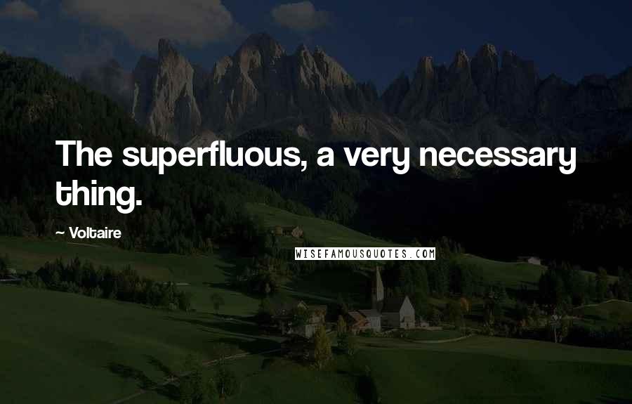 Voltaire Quotes: The superfluous, a very necessary thing.