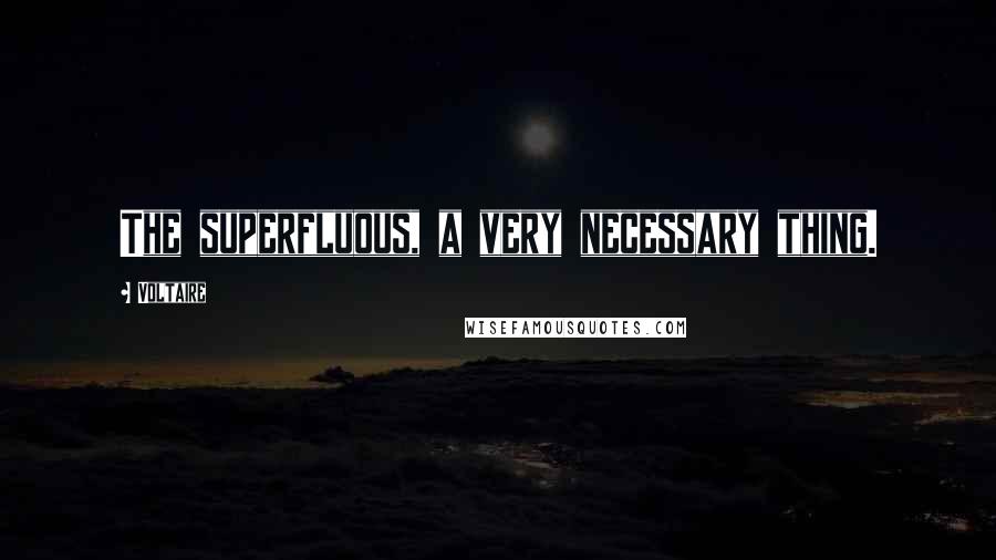Voltaire Quotes: The superfluous, a very necessary thing.