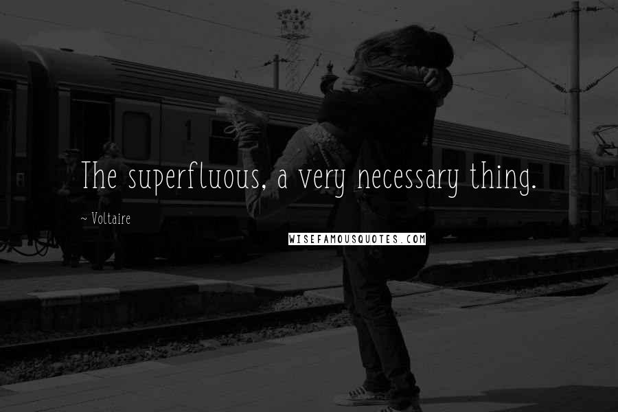 Voltaire Quotes: The superfluous, a very necessary thing.
