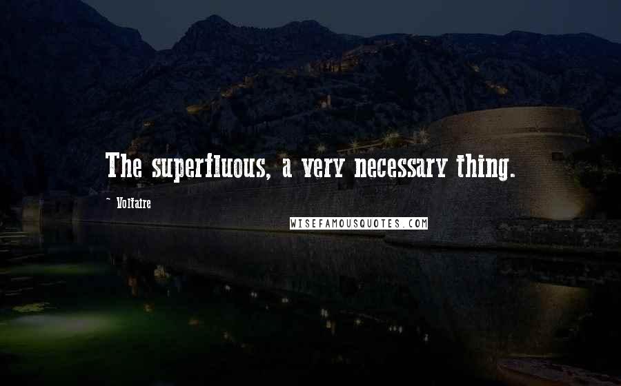Voltaire Quotes: The superfluous, a very necessary thing.
