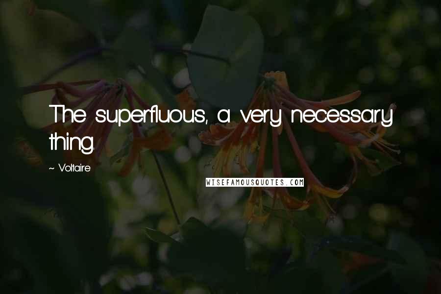 Voltaire Quotes: The superfluous, a very necessary thing.