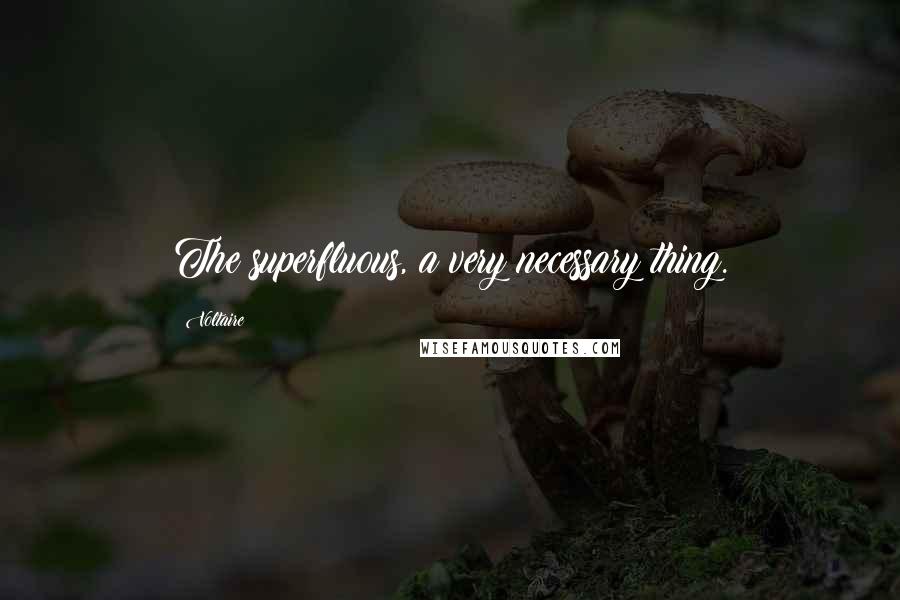 Voltaire Quotes: The superfluous, a very necessary thing.