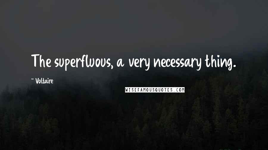 Voltaire Quotes: The superfluous, a very necessary thing.