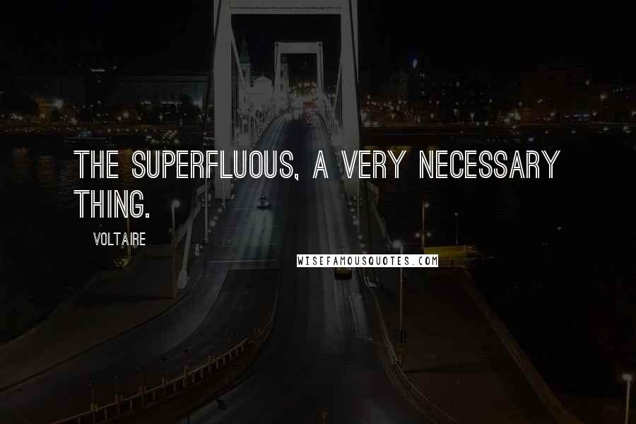 Voltaire Quotes: The superfluous, a very necessary thing.