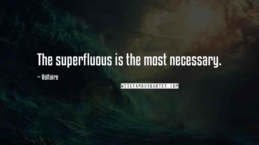 Voltaire Quotes: The superfluous is the most necessary.