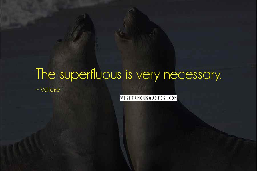 Voltaire Quotes: The superfluous is very necessary.