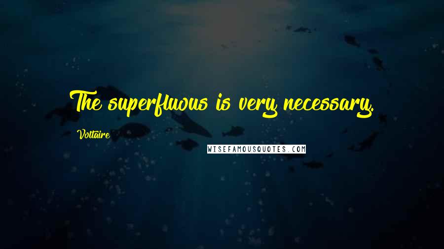 Voltaire Quotes: The superfluous is very necessary.