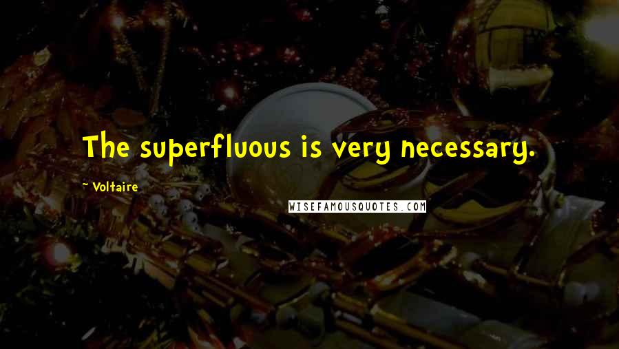 Voltaire Quotes: The superfluous is very necessary.