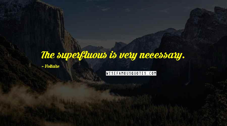 Voltaire Quotes: The superfluous is very necessary.