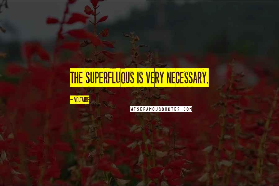 Voltaire Quotes: The superfluous is very necessary.