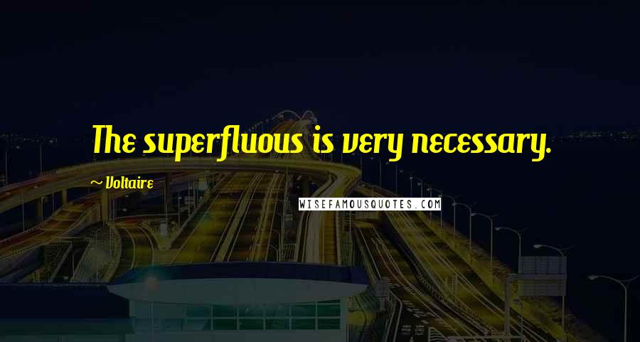 Voltaire Quotes: The superfluous is very necessary.