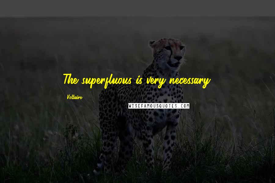 Voltaire Quotes: The superfluous is very necessary.