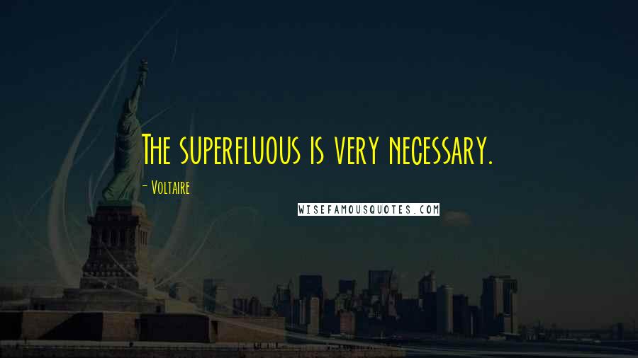 Voltaire Quotes: The superfluous is very necessary.