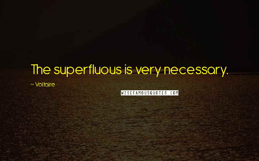 Voltaire Quotes: The superfluous is very necessary.