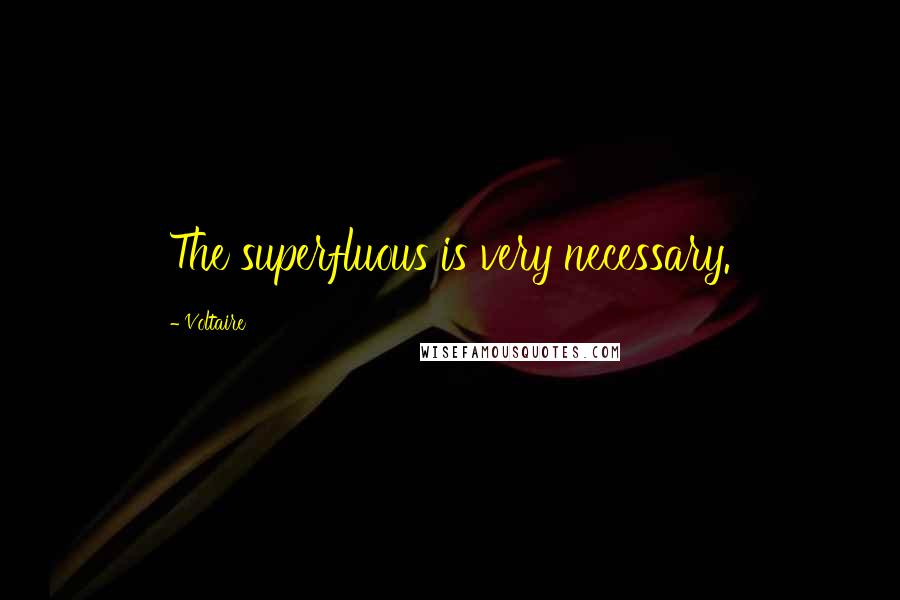 Voltaire Quotes: The superfluous is very necessary.