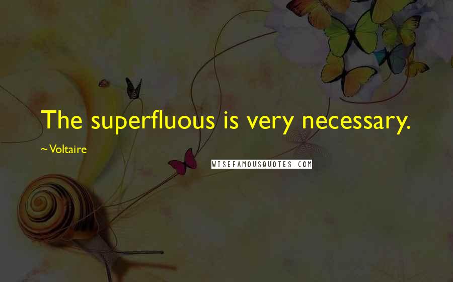 Voltaire Quotes: The superfluous is very necessary.