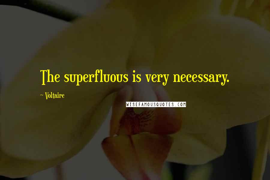 Voltaire Quotes: The superfluous is very necessary.