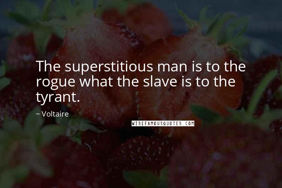 Voltaire Quotes: The superstitious man is to the rogue what the slave is to the tyrant.