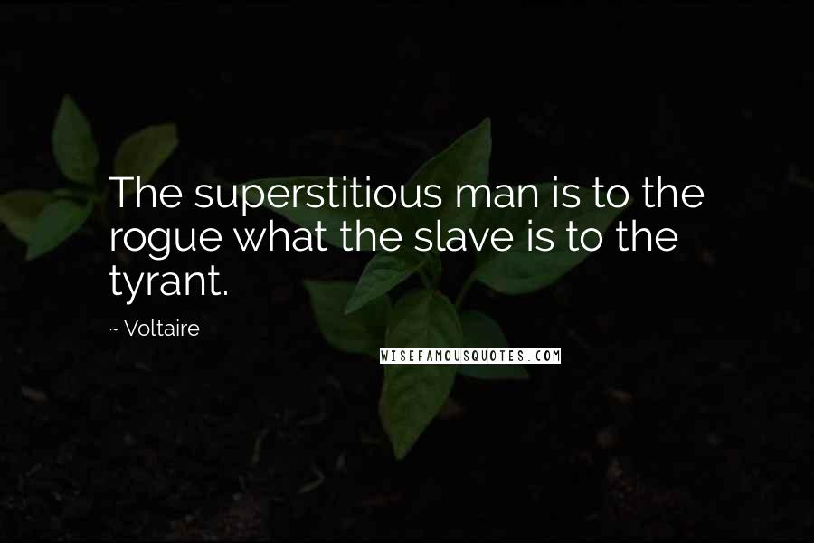 Voltaire Quotes: The superstitious man is to the rogue what the slave is to the tyrant.