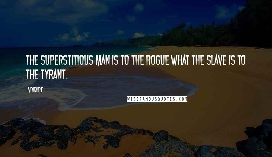 Voltaire Quotes: The superstitious man is to the rogue what the slave is to the tyrant.