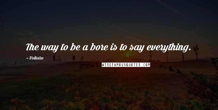 Voltaire Quotes: The way to be a bore is to say everything.