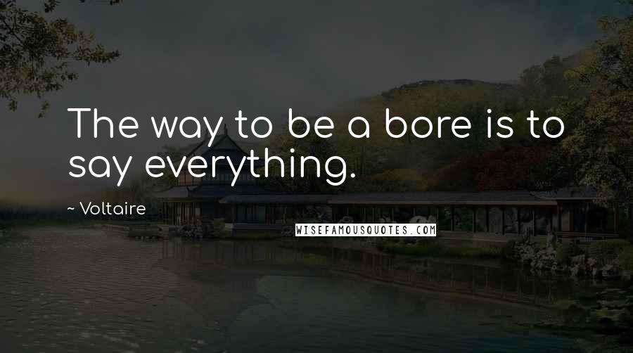 Voltaire Quotes: The way to be a bore is to say everything.