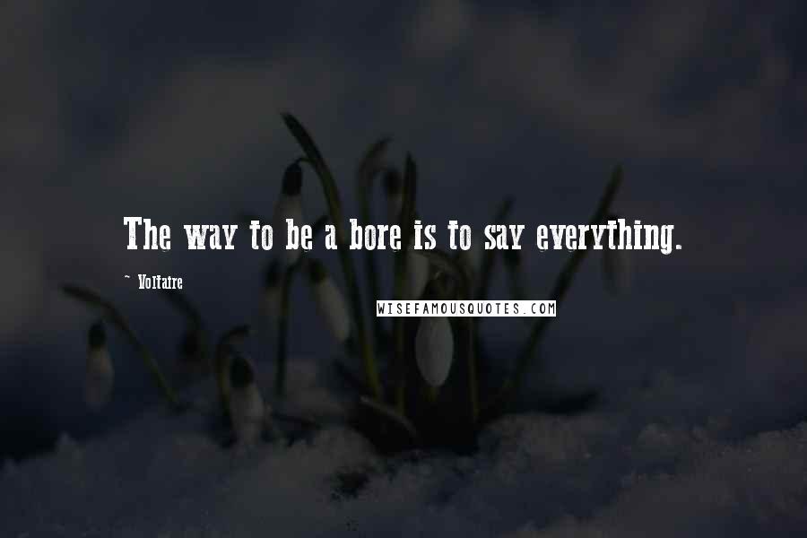 Voltaire Quotes: The way to be a bore is to say everything.