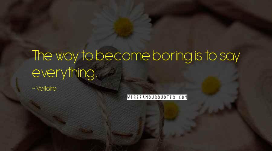 Voltaire Quotes: The way to become boring is to say everything.