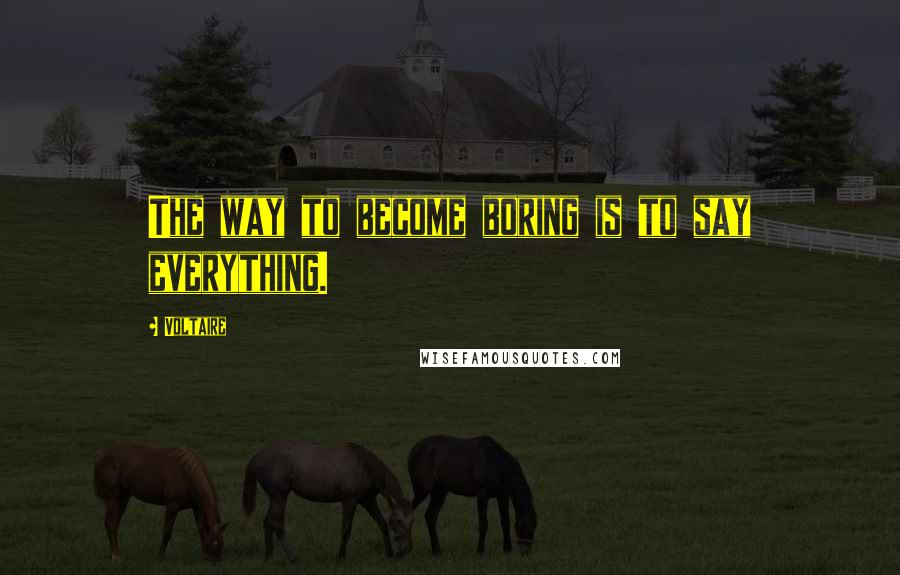 Voltaire Quotes: The way to become boring is to say everything.