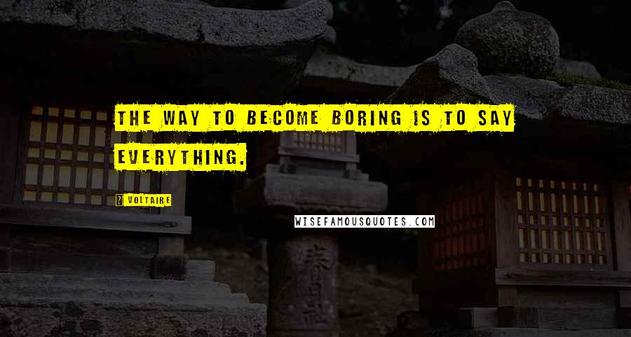 Voltaire Quotes: The way to become boring is to say everything.