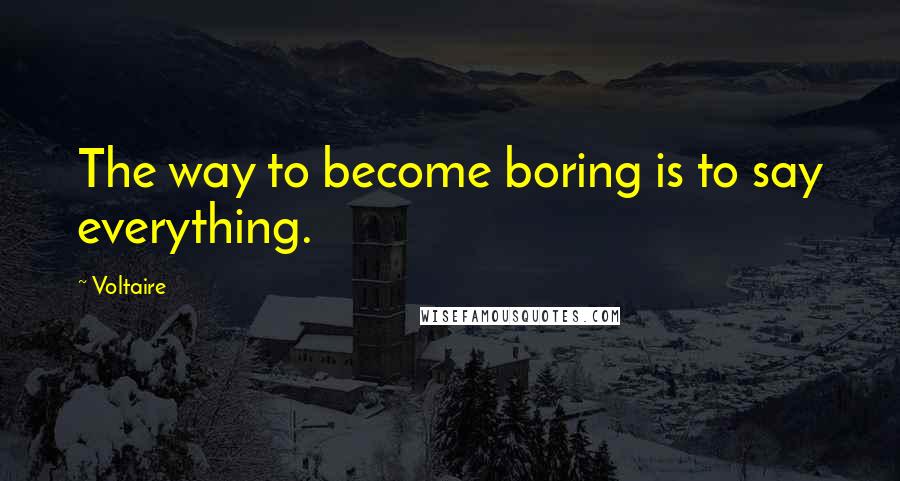 Voltaire Quotes: The way to become boring is to say everything.