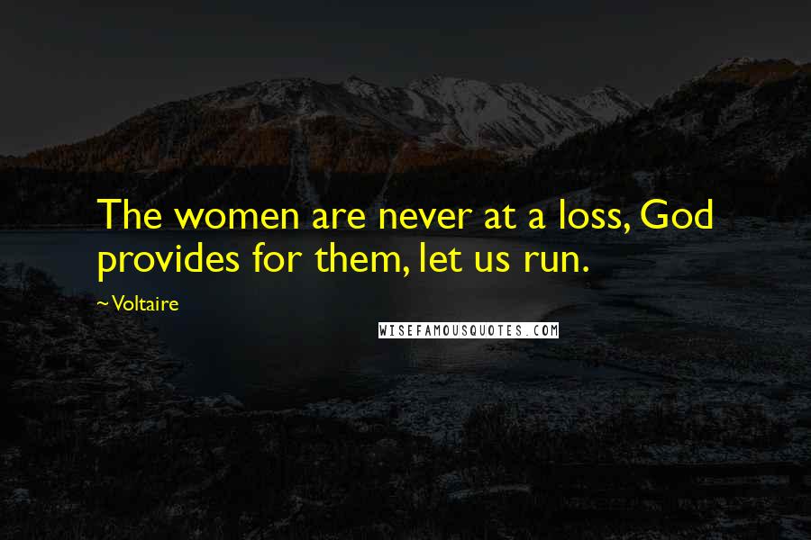 Voltaire Quotes: The women are never at a loss, God provides for them, let us run.