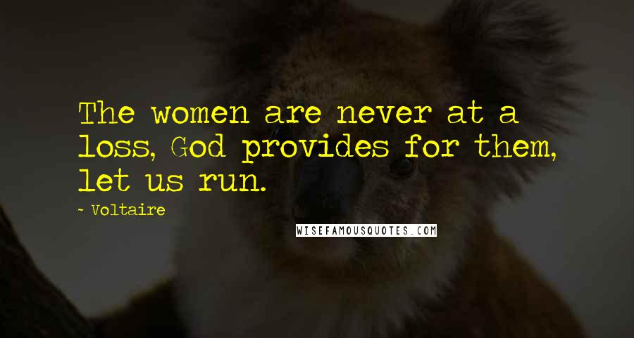 Voltaire Quotes: The women are never at a loss, God provides for them, let us run.