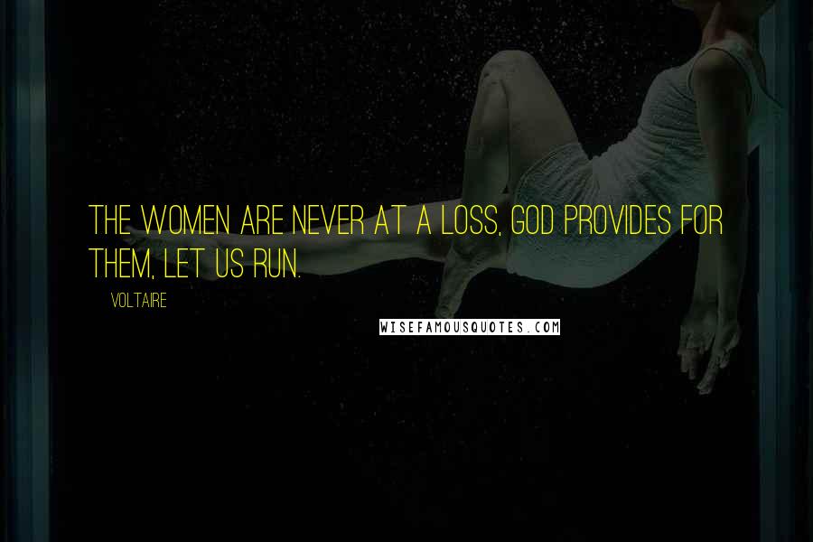 Voltaire Quotes: The women are never at a loss, God provides for them, let us run.