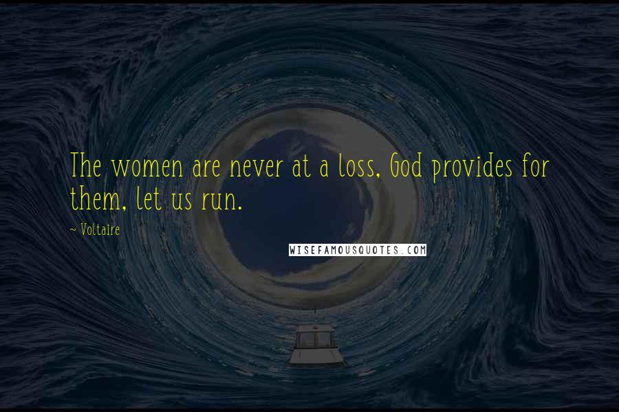 Voltaire Quotes: The women are never at a loss, God provides for them, let us run.