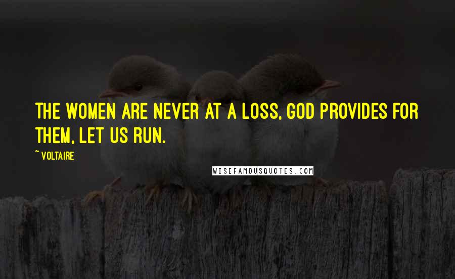 Voltaire Quotes: The women are never at a loss, God provides for them, let us run.