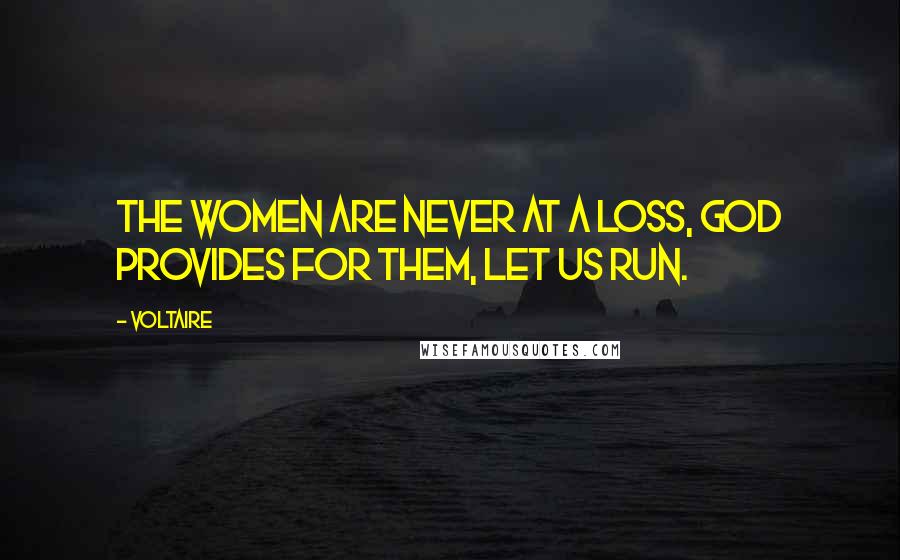 Voltaire Quotes: The women are never at a loss, God provides for them, let us run.