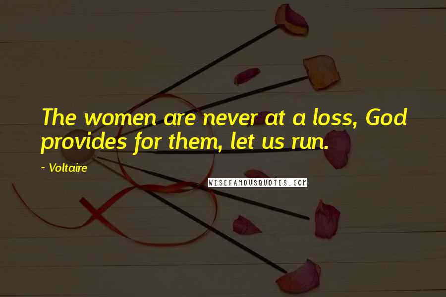 Voltaire Quotes: The women are never at a loss, God provides for them, let us run.