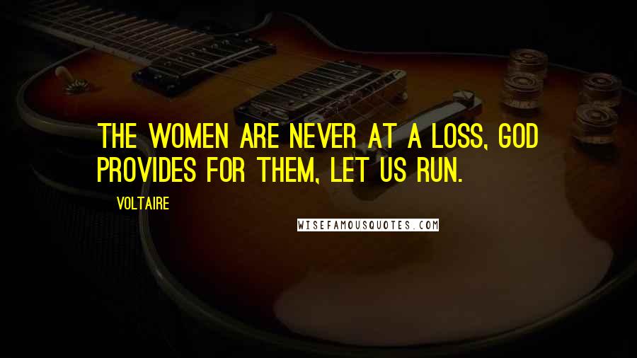 Voltaire Quotes: The women are never at a loss, God provides for them, let us run.