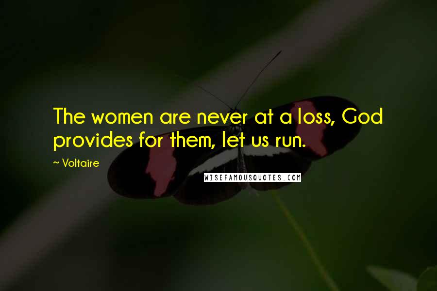 Voltaire Quotes: The women are never at a loss, God provides for them, let us run.