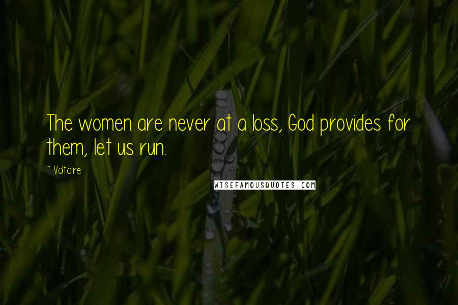 Voltaire Quotes: The women are never at a loss, God provides for them, let us run.