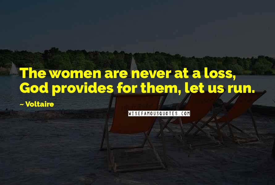 Voltaire Quotes: The women are never at a loss, God provides for them, let us run.