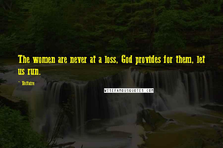 Voltaire Quotes: The women are never at a loss, God provides for them, let us run.