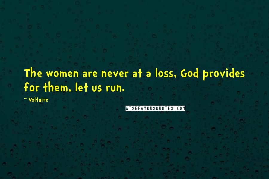 Voltaire Quotes: The women are never at a loss, God provides for them, let us run.