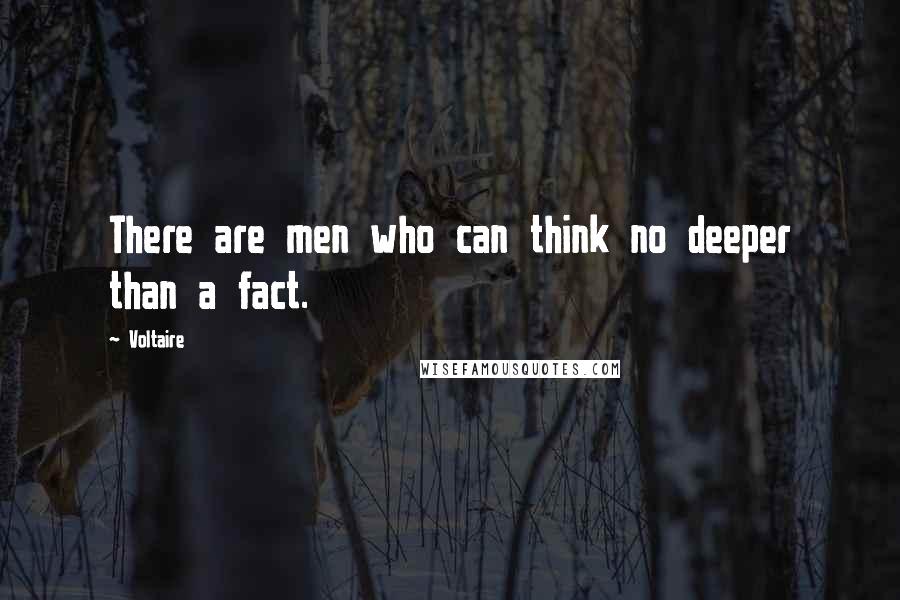 Voltaire Quotes: There are men who can think no deeper than a fact.