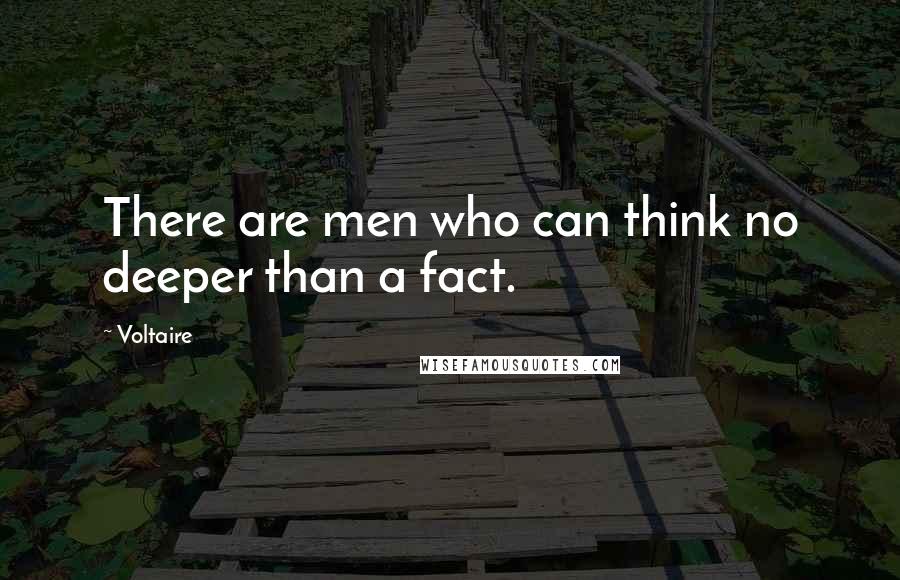 Voltaire Quotes: There are men who can think no deeper than a fact.