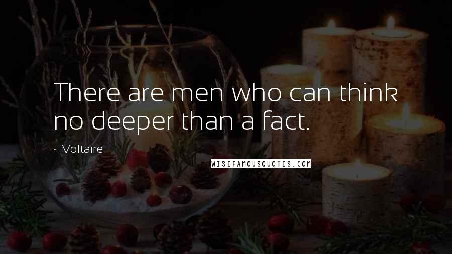 Voltaire Quotes: There are men who can think no deeper than a fact.