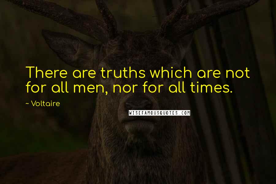 Voltaire Quotes: There are truths which are not for all men, nor for all times.