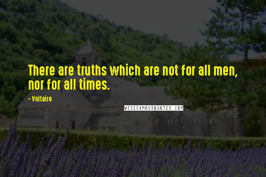 Voltaire Quotes: There are truths which are not for all men, nor for all times.