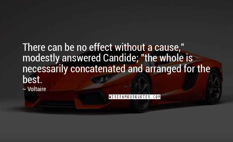 Voltaire Quotes: There can be no effect without a cause," modestly answered Candide; "the whole is necessarily concatenated and arranged for the best.